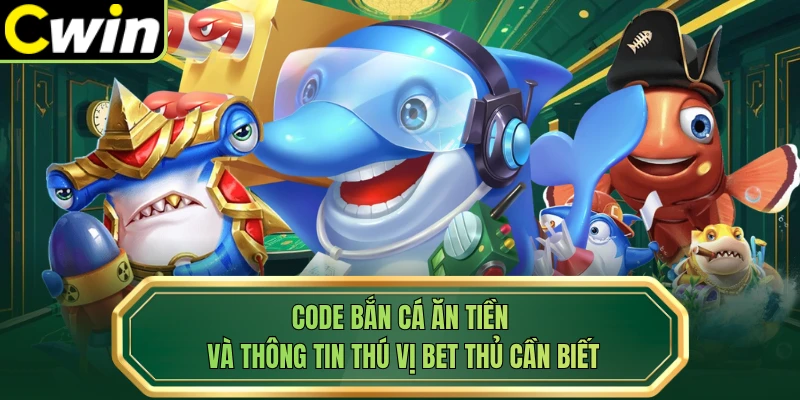 Code Bắn Cá Ăn Tiền Và Thông Tin Thú Vị Bet Thủ Cần Biết