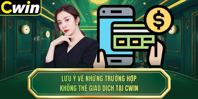 Lưu ý về những trường hợp không thể giao dịch tại Cwin