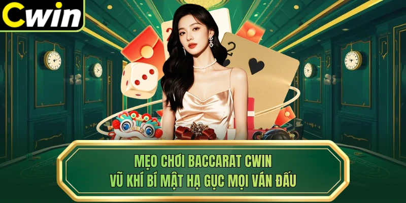 Mẹo Chơi Baccarat Cwin - Vũ Khí Bí Mật Hạ Gục Mọi Ván Đấu