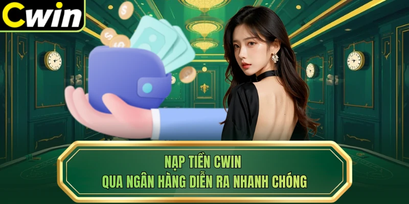Nạp tiền Cwin qua ngân hàng diễn ra nhanh chóng