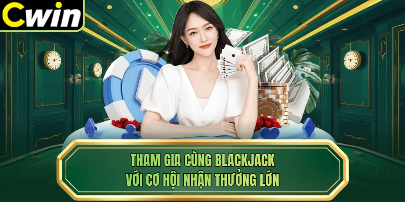 Tham gia cùng Blackjack với cơ hội nhận thưởng lớn 