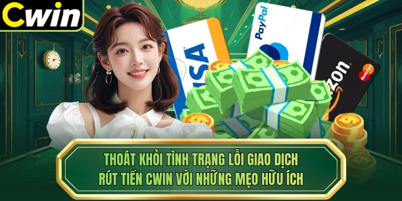 Thoát khỏi tình trạng lỗi giao dịch rút tiền Cwin với những mẹo hữu ích