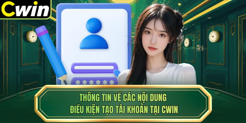 Thông tin về các nội dung điều kiện tạo tài khoản tại Cwin