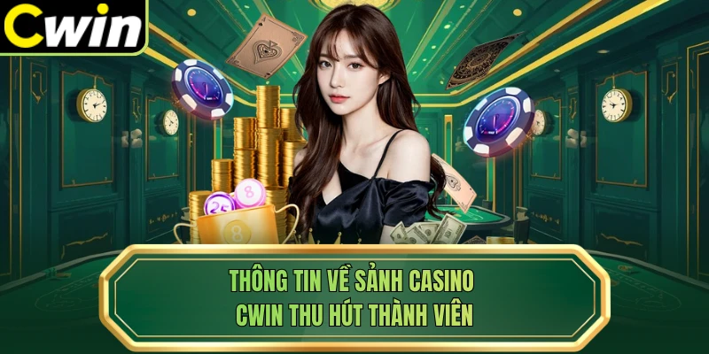 Thông tin về sảnh casino Cwin thu hút thành viên